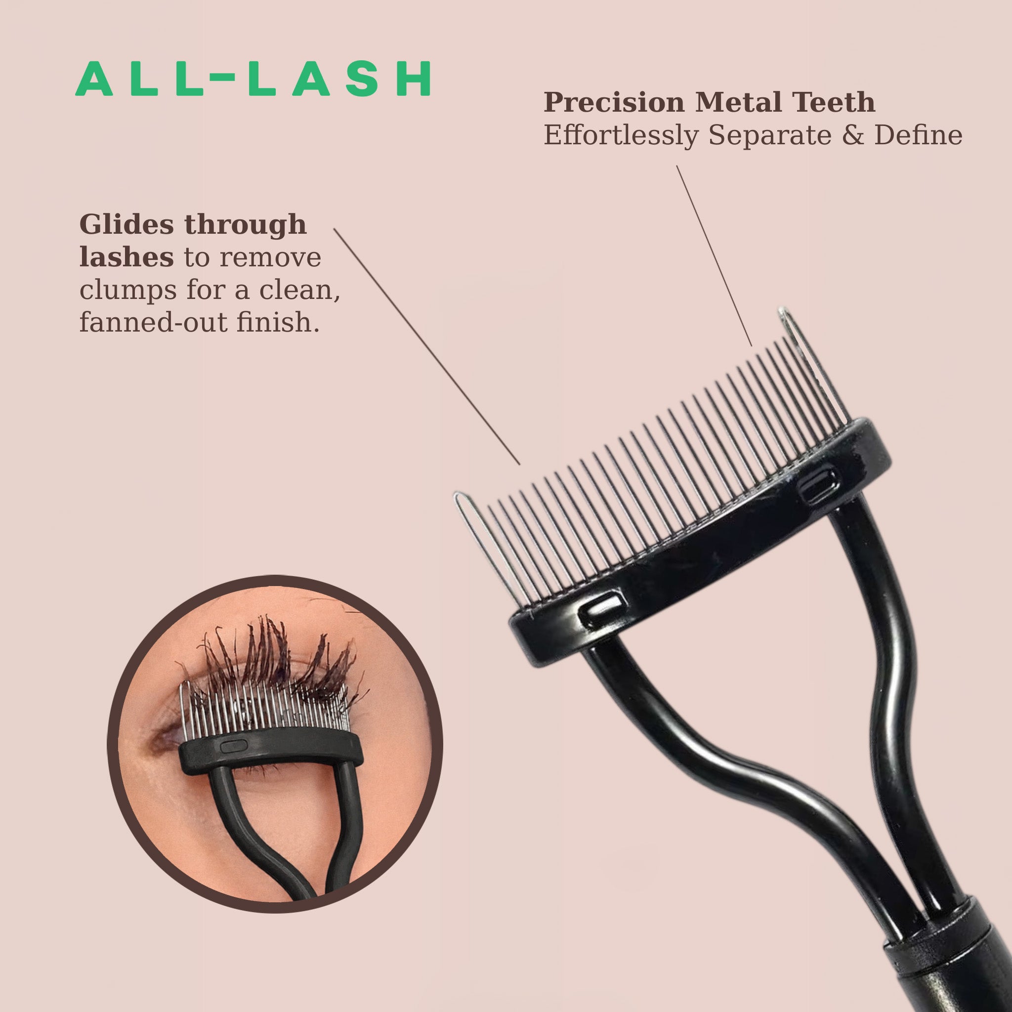 The ALL-LASH Precision Metal Lash Separator features fine stainless steel teeth that gently separate lashes after mascara application, removing clumps for a clean, defined, fanned-out finish. Designed for use with tubing, volumizing and lengthening mascaras